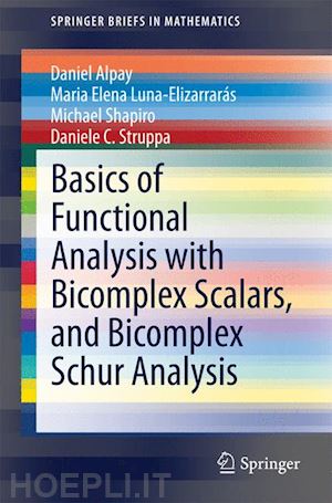 alpay daniel; luna-elizarrarás maria elena; shapiro michael; struppa daniele c. - basics of functional analysis with bicomplex scalars, and bicomplex schur analysis