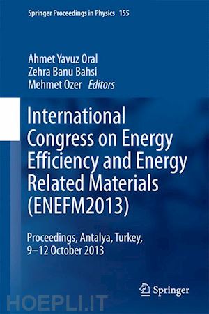 oral ahmet yavuz (curatore); bahsi zehra banu (curatore); ozer mehmet (curatore) - international congress on energy efficiency and energy related materials (enefm2013)