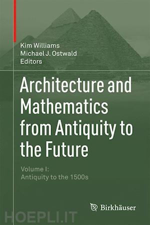 williams kim (curatore); ostwald michael j. (curatore) - architecture and mathematics from antiquity to the future