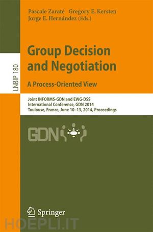 zaraté pascale (curatore); kersten gregory e. (curatore); hernández jorge e. (curatore) - group decision and negotiation. a process-oriented view