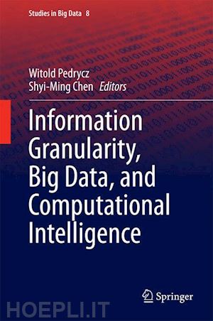 pedrycz witold (curatore); chen shyi-ming (curatore) - information granularity, big data, and computational intelligence