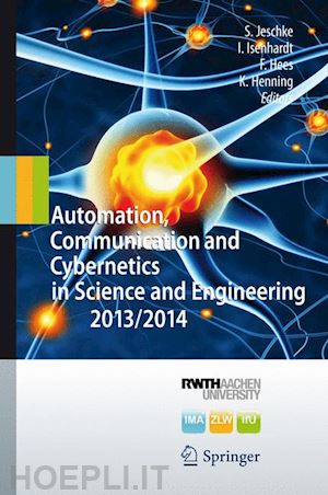 jeschke sabina (curatore); isenhardt ingrid (curatore); hees frank (curatore); henning klaus (curatore) - automation, communication and cybernetics in science and engineering 2013/2014