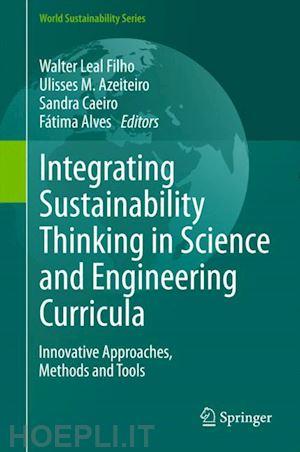 leal filho walter (curatore); azeiteiro ulisses m. (curatore); caeiro sandra (curatore); alves fátima (curatore) - integrating sustainability thinking in science and engineering curricula