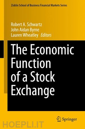 schwartz robert a. (curatore); byrne john aidan (curatore); wheatley lauren (curatore) - the economic function of a stock exchange