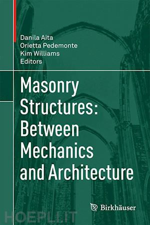 aita danila (curatore); pedemonte orietta (curatore); williams kim (curatore) - masonry structures: between mechanics and architecture