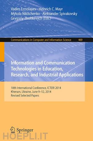 ermolayev vadim (curatore); mayr heinrich c. (curatore); nikitchenko mykola (curatore); spivakovsky aleksander (curatore); zholtkevych grygoriy (curatore) - information and communication technologies in education, research, and industrial applications