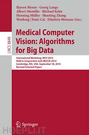 menze bjoern (curatore); langs georg (curatore); montillo albert (curatore); kelm michael (curatore); müller henning (curatore); zhang shaoting (curatore); cai weidong (tom) (curatore); metaxas dimitris (curatore) - medical computer vision: algorithms for big data