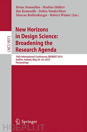 donnellan brian (curatore); helfert markus (curatore); kenneally jim (curatore); vandermeer debra (curatore); rothenberger marcus (curatore); winter robert (curatore) - new horizons in design science: broadening the research agenda