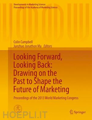 campbell colin (curatore); ma junzhao (jonathon) (curatore) - looking forward, looking back: drawing on the past to shape the future of marketing