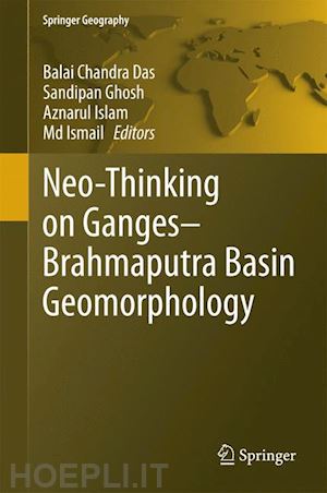 das balai chandra (curatore); ghosh sandipan (curatore); islam aznarul (curatore); ismail md. (curatore) - neo-thinking on ganges-brahmaputra basin geomorphology