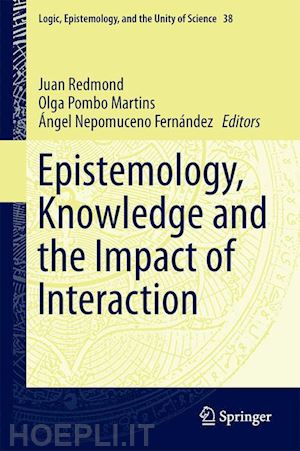 redmond juan (curatore); pombo martins olga (curatore); nepomuceno fernández Ángel (curatore) - epistemology, knowledge and the impact of interaction