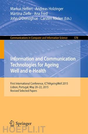 helfert markus (curatore); holzinger andreas (curatore); ziefle martina (curatore); fred ana (curatore); o'donoghue john (curatore); röcker carsten (curatore) - information and communication technologies for ageing well and e-health