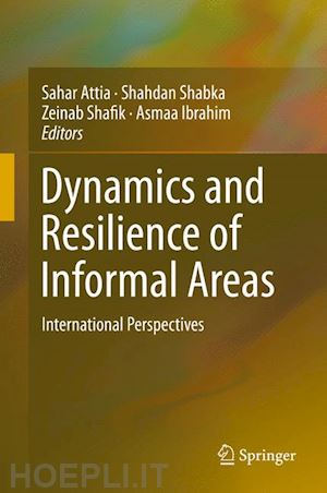 attia sahar (curatore); shabka shahdan (curatore); shafik zeinab (curatore); ibrahim asmaa (curatore) - dynamics and resilience of informal areas