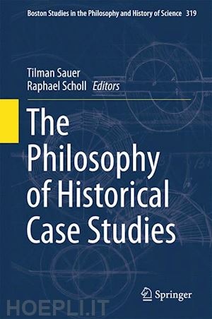 sauer tilman (curatore); scholl raphael (curatore) - the philosophy of historical case studies