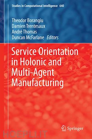 borangiu theodor (curatore); trentesaux damien (curatore); thomas andré (curatore); mcfarlane duncan (curatore) - service orientation in holonic and multi-agent manufacturing