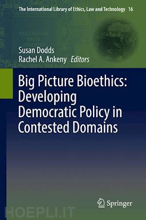 dodds susan (curatore); ankeny rachel a. (curatore) - big picture bioethics: developing democratic policy in contested domains