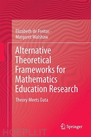 de freitas elizabeth; walshaw margaret - alternative theoretical frameworks for mathematics education research