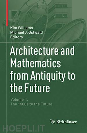 williams kim (curatore); ostwald michael j. (curatore) - architecture and mathematics from antiquity to the future