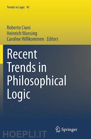 ciuni roberto (curatore); wansing heinrich (curatore); willkommen caroline (curatore) - recent trends in philosophical logic