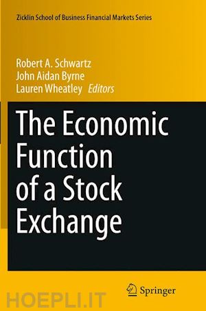 schwartz robert a. (curatore); byrne john aidan (curatore); wheatley lauren (curatore) - the economic function of a stock exchange