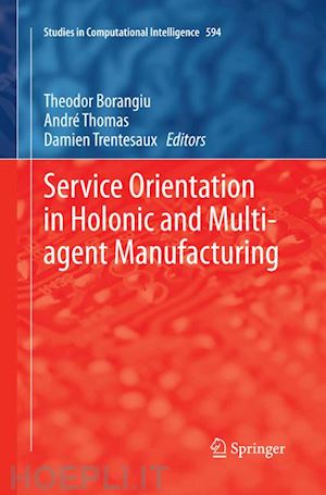 borangiu theodor (curatore); thomas andré (curatore); trentesaux damien (curatore) - service orientation in holonic and multi-agent manufacturing