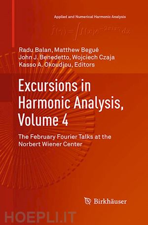 balan radu (curatore); begué matthew (curatore); benedetto john j. (curatore); czaja wojciech (curatore); okoudjou kasso a. (curatore) - excursions in harmonic analysis, volume 4