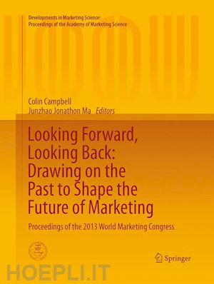 campbell colin (curatore); ma junzhao (jonathon) (curatore) - looking forward, looking back: drawing on the past to shape the future of marketing