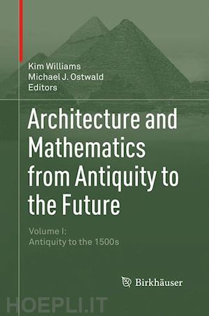 williams kim (curatore); ostwald michael j. (curatore) - architecture and mathematics from antiquity to the future