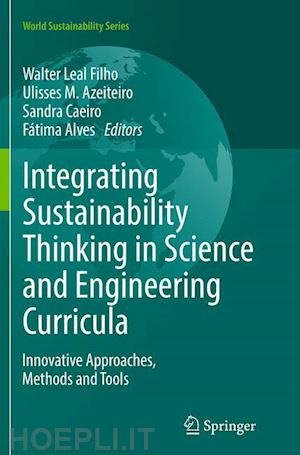 leal filho walter (curatore); azeiteiro ulisses m. (curatore); caeiro sandra (curatore); alves fátima (curatore) - integrating sustainability thinking in science and engineering curricula