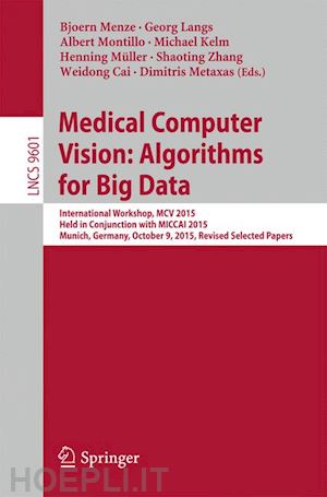 menze bjoern (curatore); langs georg (curatore); montillo albert (curatore); kelm michael (curatore); müller henning (curatore); zhang shaoting (curatore); cai weidong (curatore); metaxas dimitris (curatore) - medical computer vision: algorithms for big data