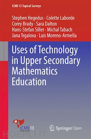 hegedus stephen; laborde colette; brady corey; dalton sara; siller hans-stefan; tabach michal; trgalova jana; moreno-armella luis - uses of technology in upper secondary mathematics education