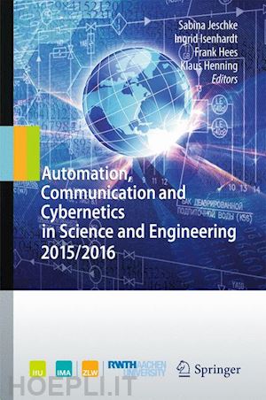 jeschke sabina (curatore); isenhardt ingrid (curatore); hees frank (curatore); henning klaus (curatore) - automation, communication and cybernetics in science and engineering 2015/2016