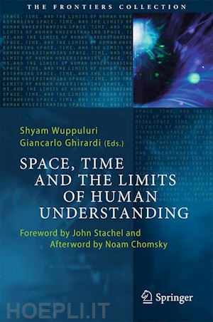 wuppuluri shyam (curatore); ghirardi giancarlo (curatore) - space, time and the limits of human understanding