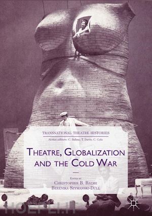 balme christopher b. (curatore); szymanski-düll berenika (curatore) - theatre, globalization and the cold war