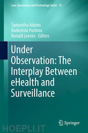 adams samantha (curatore); purtova nadezhda (curatore); leenes ronald (curatore) - under observation: the interplay between ehealth and surveillance