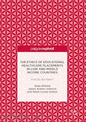 ahmed anya; ackers-johnson james; ackers helen louise - the ethics of educational healthcare placements in low and middle income countries