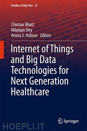 bhatt chintan (curatore); dey nilanjan (curatore); ashour amira s. (curatore) - internet of things and big data technologies for next generation healthcare