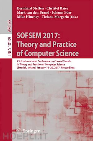 steffen bernhard (curatore); baier christel (curatore); van den brand mark (curatore); eder johann (curatore); hinchey mike (curatore); margaria tiziana (curatore) - sofsem 2017: theory and practice of computer science