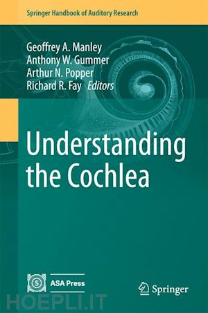 manley geoffrey a. (curatore); gummer anthony w. (curatore); popper arthur n. (curatore); fay richard r. (curatore) - understanding the cochlea