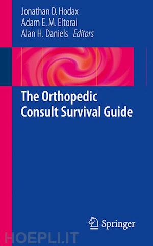 hodax jonathan d. (curatore); eltorai adam e. m. (curatore); daniels alan h. (curatore) - the orthopedic consult survival guide