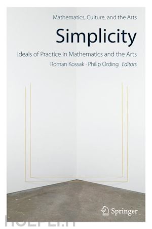 kossak roman (curatore); ording philip (curatore) - simplicity: ideals of practice in mathematics and the arts