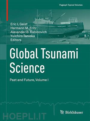 geist eric l (curatore); fritz hermann m. (curatore); rabinovich alexander b. (curatore); tanioka yuichiro (curatore) - global tsunami science: past and future, volume i