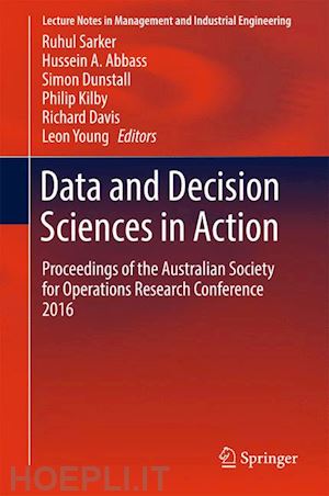 sarker ruhul (curatore); abbass hussein a. (curatore); dunstall simon (curatore); kilby philip (curatore); davis richard (curatore); young leon (curatore) - data and decision sciences in action