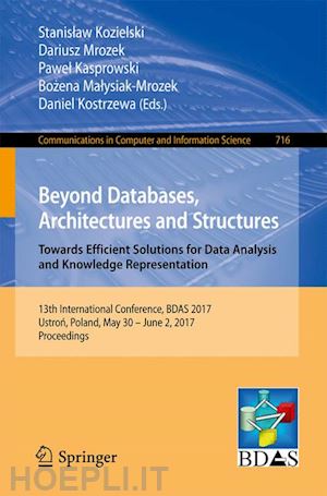 kozielski stanislaw (curatore); mrozek dariusz (curatore); kasprowski pawel (curatore); malysiak-mrozek bozena (curatore); kostrzewa daniel (curatore) - beyond databases, architectures and structures. towards efficient solutions for data analysis and knowledge representation