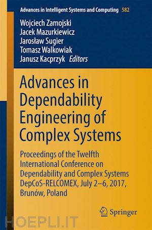 zamojski wojciech (curatore); mazurkiewicz jacek (curatore); sugier jaroslaw (curatore); walkowiak tomasz (curatore); kacprzyk janusz (curatore) - advances in dependability engineering of complex systems