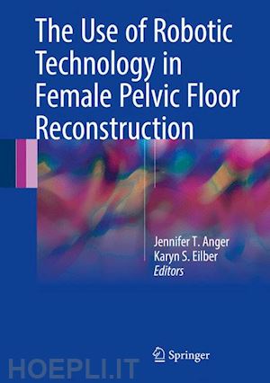 anger jennifer t. (curatore); eilber karyn s. (curatore) - the use of robotic technology in female pelvic floor reconstruction