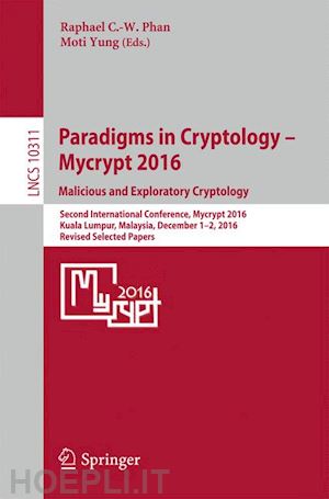 phan raphaël c.-w. (curatore); yung moti (curatore) - paradigms in cryptology – mycrypt 2016. malicious and exploratory cryptology