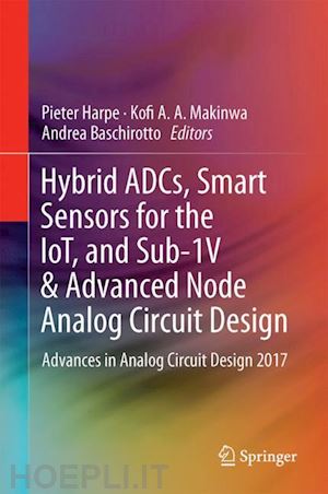 harpe pieter (curatore); makinwa kofi a. a. (curatore); baschirotto andrea (curatore) - hybrid adcs, smart sensors for the iot, and sub-1v & advanced node analog circuit design