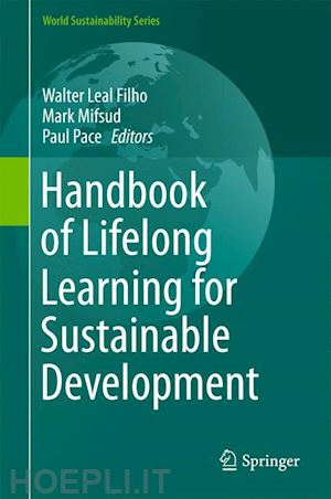 leal filho walter (curatore); mifsud mark (curatore); pace paul (curatore) - handbook of lifelong learning for sustainable development