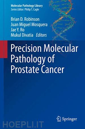 robinson brian d. (curatore); mosquera juan miguel (curatore); ro jae y. (curatore); divatia mukul (curatore) - precision molecular pathology of prostate cancer